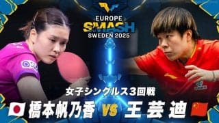 【女子シングルス3回戦】橋本帆乃香 vs 王芸迪｜ヨーロッパスマッシュ スウェーデン2025